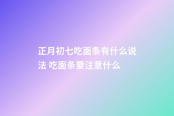 正月初七吃面条有什么说法 吃面条要注意什么